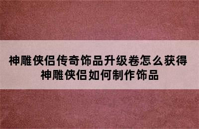 神雕侠侣传奇饰品升级卷怎么获得 神雕侠侣如何制作饰品